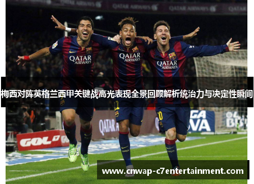 梅西对阵英格兰西甲关键战高光表现全景回顾解析统治力与决定性瞬间 梅西对阵英格兰西甲关键战高光表现全景回顾解析统治力与决定性瞬间