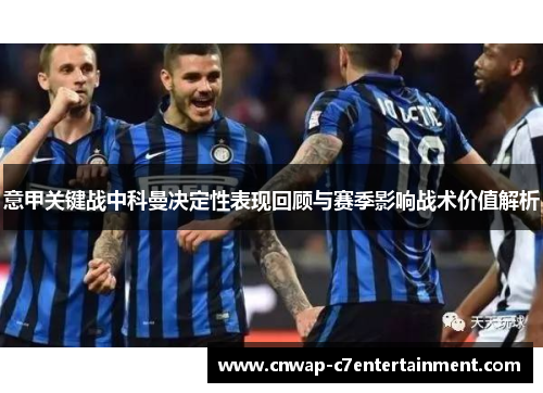意甲关键战中科曼决定性表现回顾与赛季影响战术价值解析