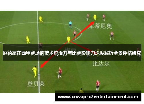 厄德高在西甲赛场的技术统治力与比赛影响力深度解析全景评估研究