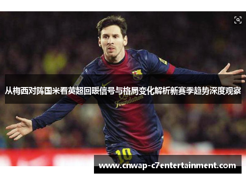 从梅西对阵国米看英超回暖信号与格局变化解析新赛季趋势深度观察 从梅西对阵国米看英超回暖信号与格局变化解析新赛季趋势深度观察
