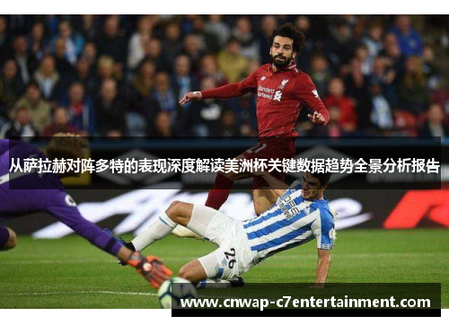 从萨拉赫对阵多特的表现深度解读美洲杯关键数据趋势全景分析报告