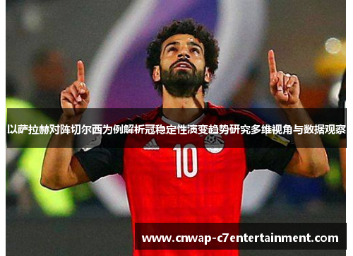 以萨拉赫对阵切尔西为例解析冠稳定性演变趋势研究多维视角与数据观察 以萨拉赫对阵切尔西为例解析冠稳定性演变趋势研究多维视角与数据观察