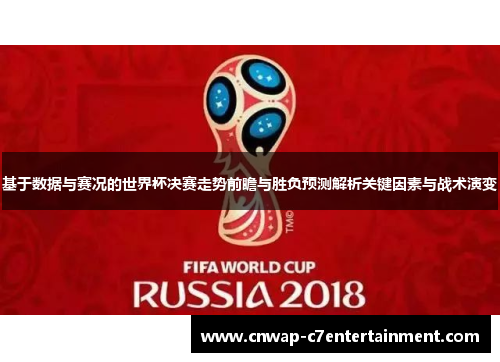 基于数据与赛况的世界杯决赛走势前瞻与胜负预测解析关键因素与战术演变 基于数据与赛况的世界杯决赛走势前瞻与胜负预测解析关键因素与战术演变