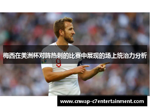 梅西在美洲杯对阵热刺的比赛中展现的场上统治力分析 梅西在美洲杯对阵热刺的比赛中展现的场上统治力分析