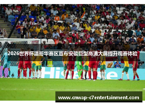 2026世界杯温哥华赛区宣布安装巨型高清大屏提升观赛体验