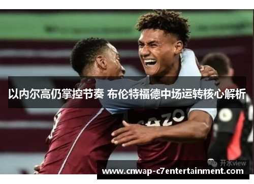 以内尔高仍掌控节奏 布伦特福德中场运转核心解析