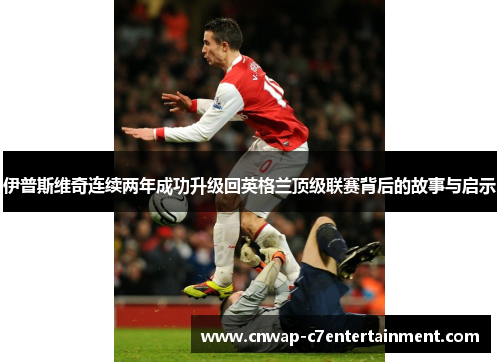 伊普斯维奇连续两年成功升级回英格兰顶级联赛背后的故事与启示 伊普斯维奇连续两年成功升级回英格兰顶级联赛背后的故事与启示