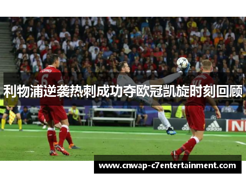 利物浦逆袭热刺成功夺欧冠凯旋时刻回顾