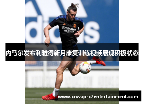 内马尔发布利雅得新月康复训练视频展现积极状态 内马尔发布利雅得新月康复训练视频展现积极状态