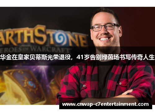 华金在皇家贝蒂斯光荣退役,41岁告别绿茵场书写传奇人生 华金在皇家贝蒂斯光荣退役,41岁告别绿茵场书写传奇人生