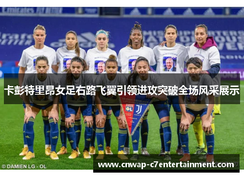 卡彭特里昂女足右路飞翼引领进攻突破全场风采展示 卡彭特里昂女足右路飞翼引领进攻突破全场风采展示