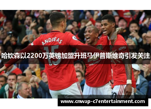 哈钦森以2200万英镑加盟升班马伊普斯维奇引发关注