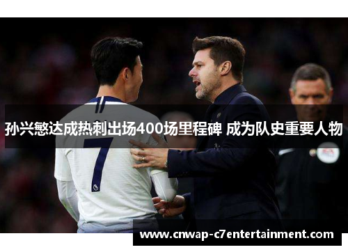 孙兴慜达成热刺出场400场里程碑 成为队史重要人物