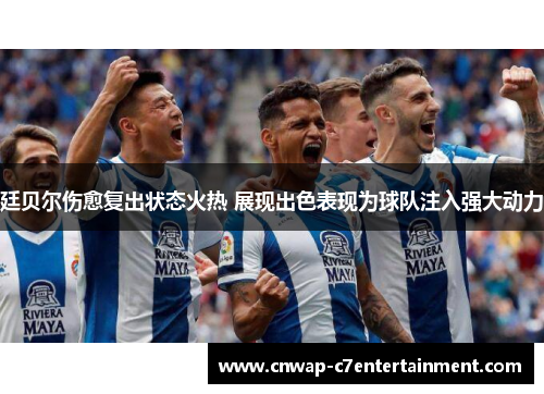 廷贝尔伤愈复出状态火热 展现出色表现为球队注入强大动力