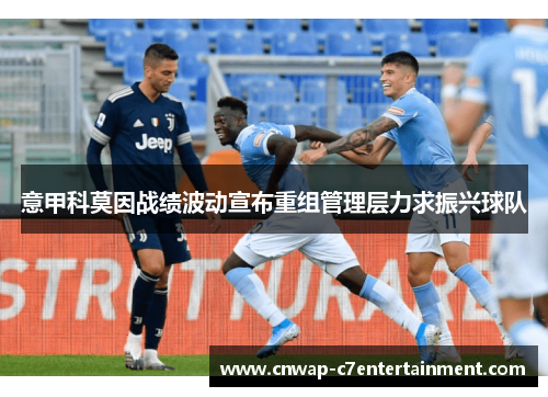 意甲科莫因战绩波动宣布重组管理层力求振兴球队 意甲科莫因战绩波动宣布重组管理层力求振兴球队