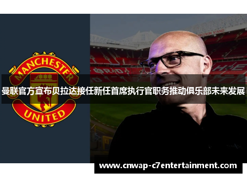 曼联官方宣布贝拉达接任新任首席执行官职务推动俱乐部未来发展