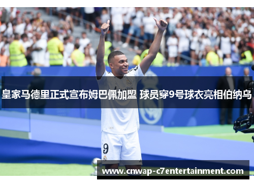 皇家马德里正式宣布姆巴佩加盟 球员穿9号球衣亮相伯纳乌