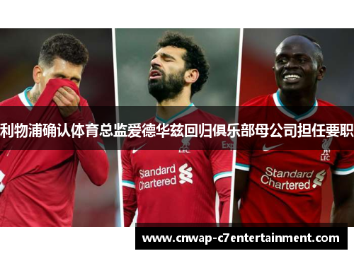 利物浦确认体育总监爱德华兹回归俱乐部母公司担任要职 利物浦确认体育总监爱德华兹回归俱乐部母公司担任要职