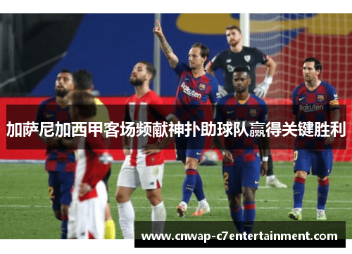 加萨尼加西甲客场频献神扑助球队赢得关键胜利 加萨尼加西甲客场频献神扑助球队赢得关键胜利