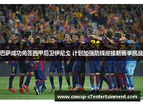 巴萨成功免签西甲后卫伊尼戈 计划加强防线迎接新赛季挑战