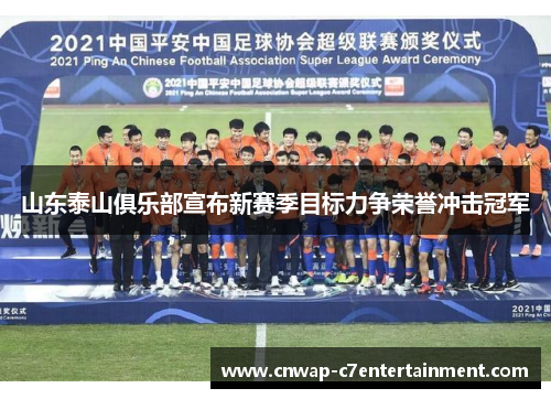 山东泰山俱乐部宣布新赛季目标力争荣誉冲击冠军 山东泰山俱乐部宣布新赛季目标力争荣誉冲击冠军