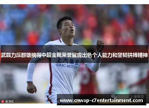 武磊力压群雄摘得中超金靴荣誉展现出色个人能力和坚韧拼搏精神