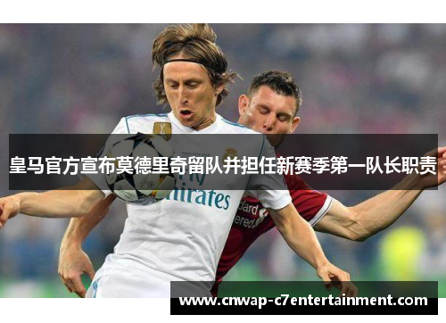 皇马官方宣布莫德里奇留队并担任新赛季第一队长职责