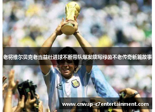 老将维尔贝克老当益壮进球不断带队爆发续写绿茵不老传奇新篇故事