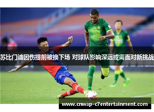 苏比门迪因伤提前被换下场 对球队影响深远或需面对新挑战