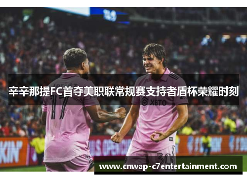 辛辛那提FC首夺美职联常规赛支持者盾杯荣耀时刻