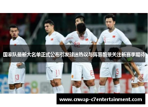 国家队最新大名单正式公布引发球迷热议与阵容前景关注新赛季期待 国家队最新大名单正式公布引发球迷热议与阵容前景关注新赛季期待