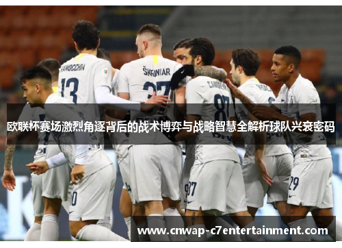 欧联杯赛场激烈角逐背后的战术博弈与战略智慧全解析球队兴衰密码