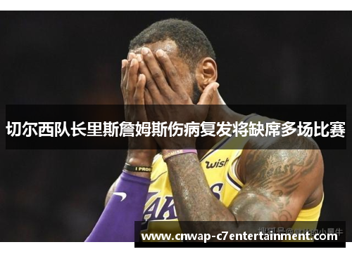 切尔西队长里斯詹姆斯伤病复发将缺席多场比赛