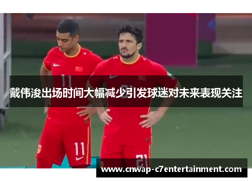 戴伟浚出场时间大幅减少引发球迷对未来表现关注 戴伟浚出场时间大幅减少引发球迷对未来表现关注