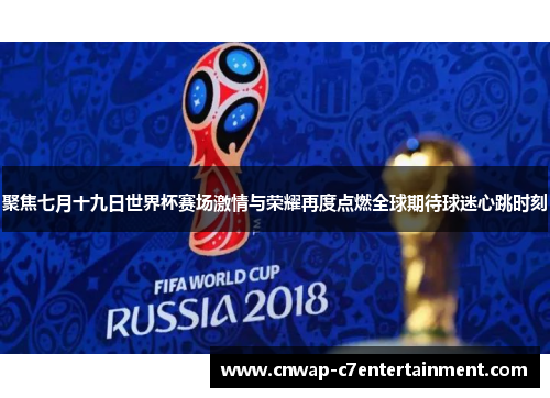 聚焦七月十九日世界杯赛场激情与荣耀再度点燃全球期待球迷心跳时刻 聚焦七月十九日世界杯赛场激情与荣耀再度点燃全球期待球迷心跳时刻