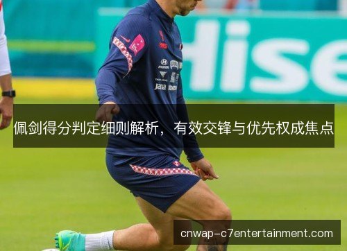 佩剑得分判定细则解析,有效交锋与优先权成焦点 佩剑得分判定细则解析,有效交锋与优先权成焦点